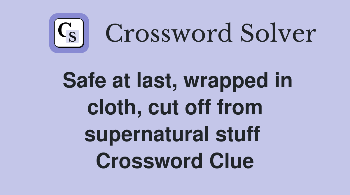Safe at last, wrapped in cloth, cut off from supernatural stuff  Crossword Clue