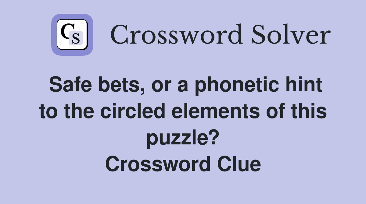 Safe bets, or a phonetic hint to the circled elements of this puzzle? Crossword Clue