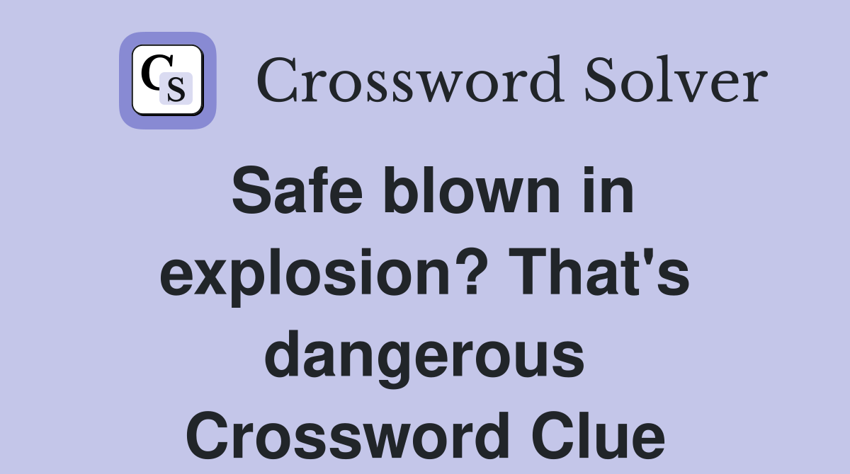 Safe blown in explosion? That's dangerous Crossword Clue