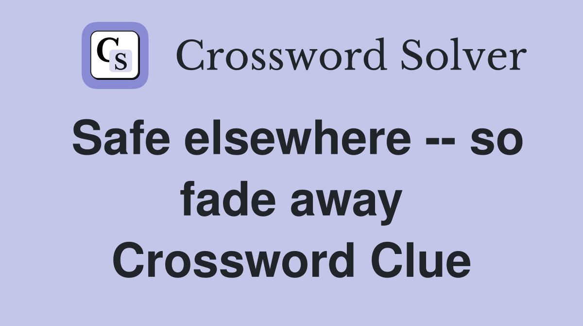 Safe elsewhere -- so fade away Crossword Clue