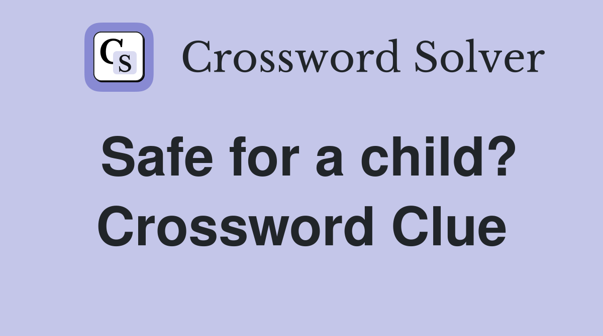 Safe for a child? Crossword Clue