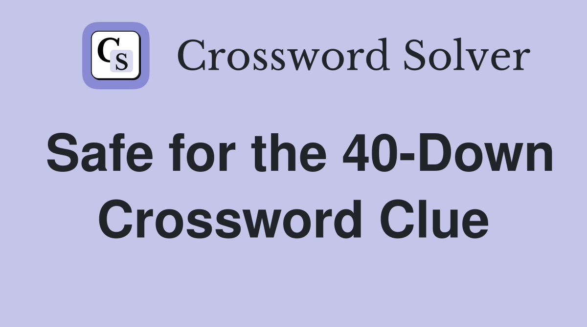 Safe for the 40-Down Crossword Clue