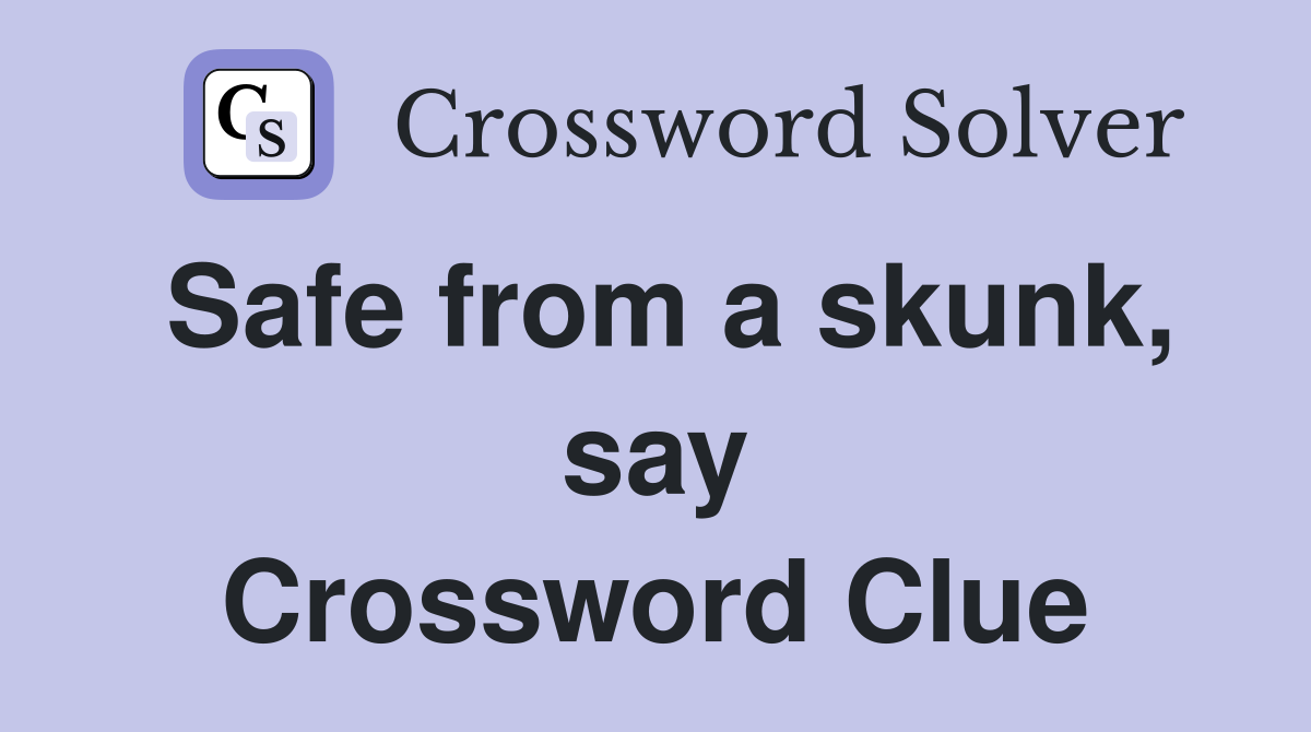 Safe from a skunk, say Crossword Clue