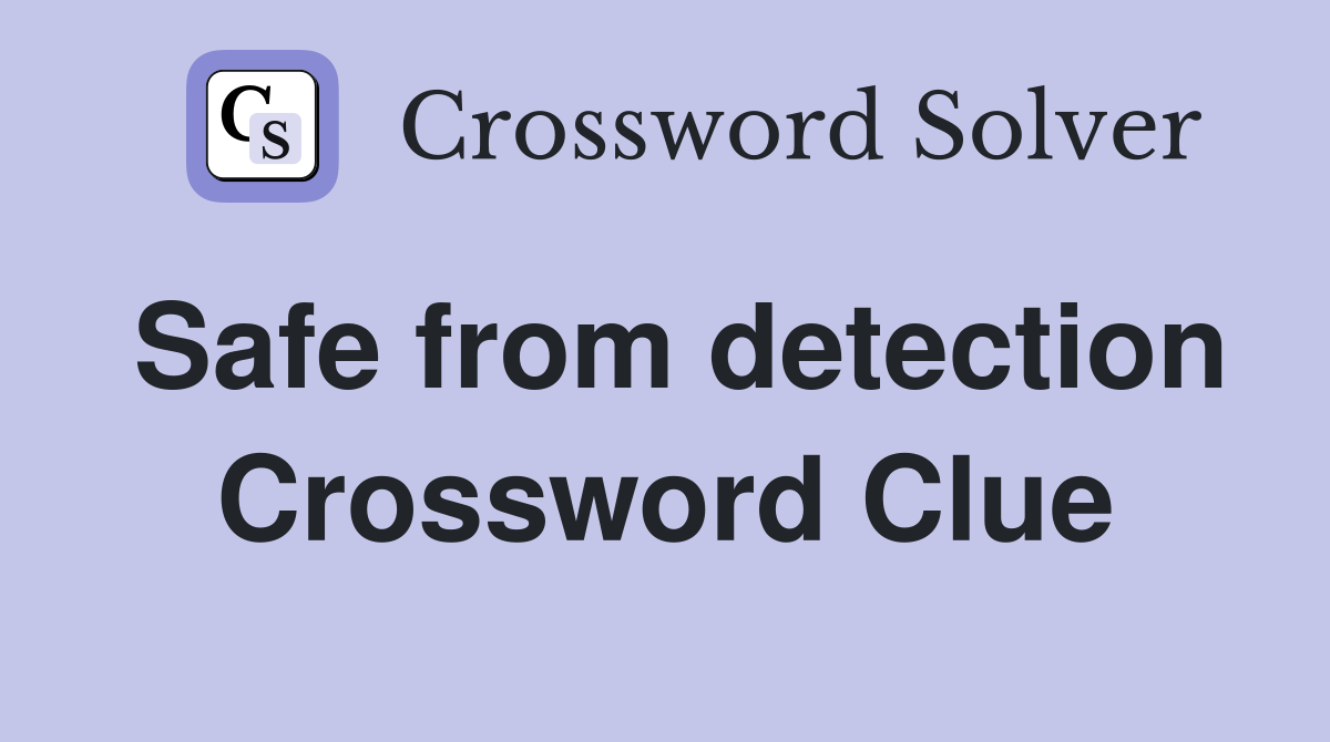 Safe from detection Crossword Clue
