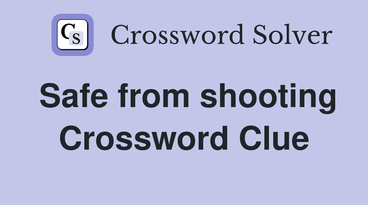 Safe from shooting Crossword Clue