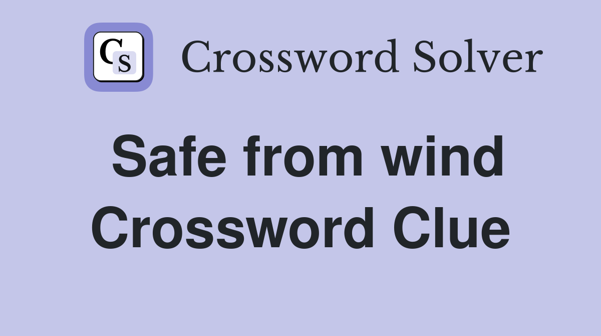 Safe from wind Crossword Clue