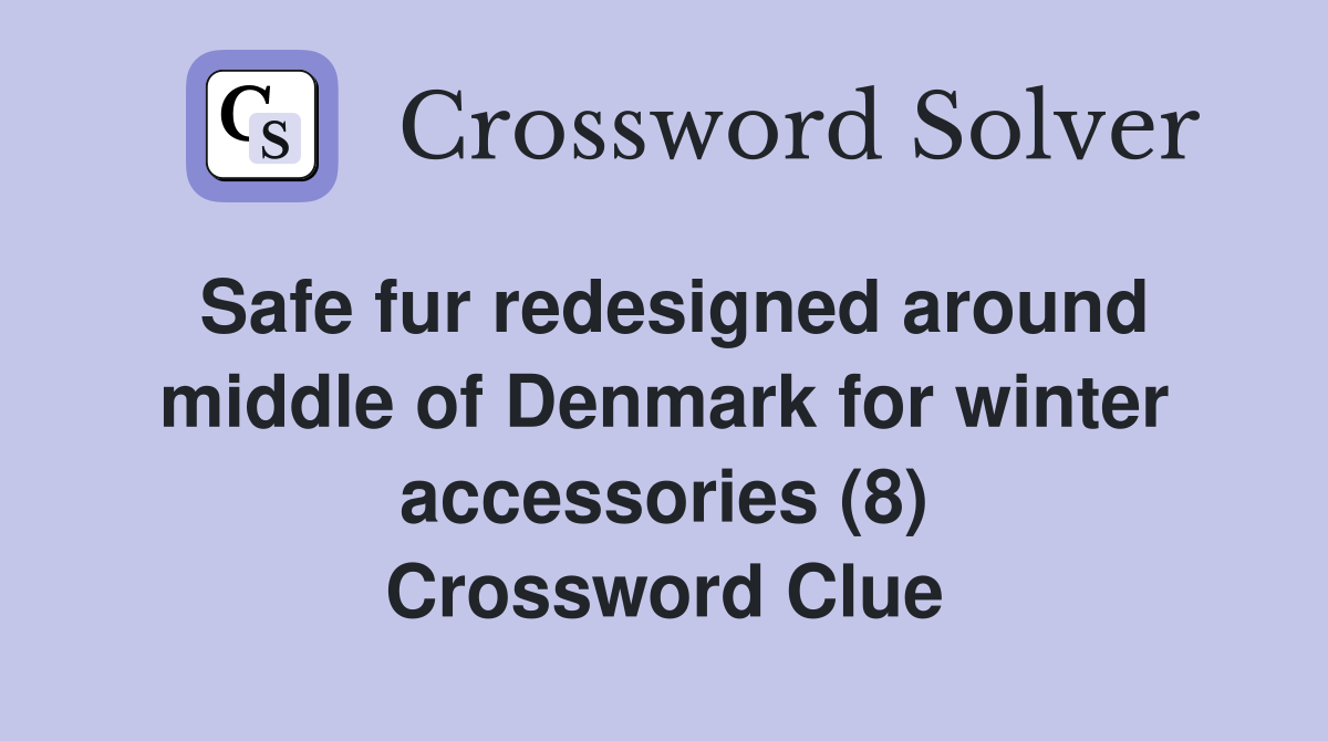 Safe fur redesigned around middle of Denmark for winter accessories (8) Crossword Clue