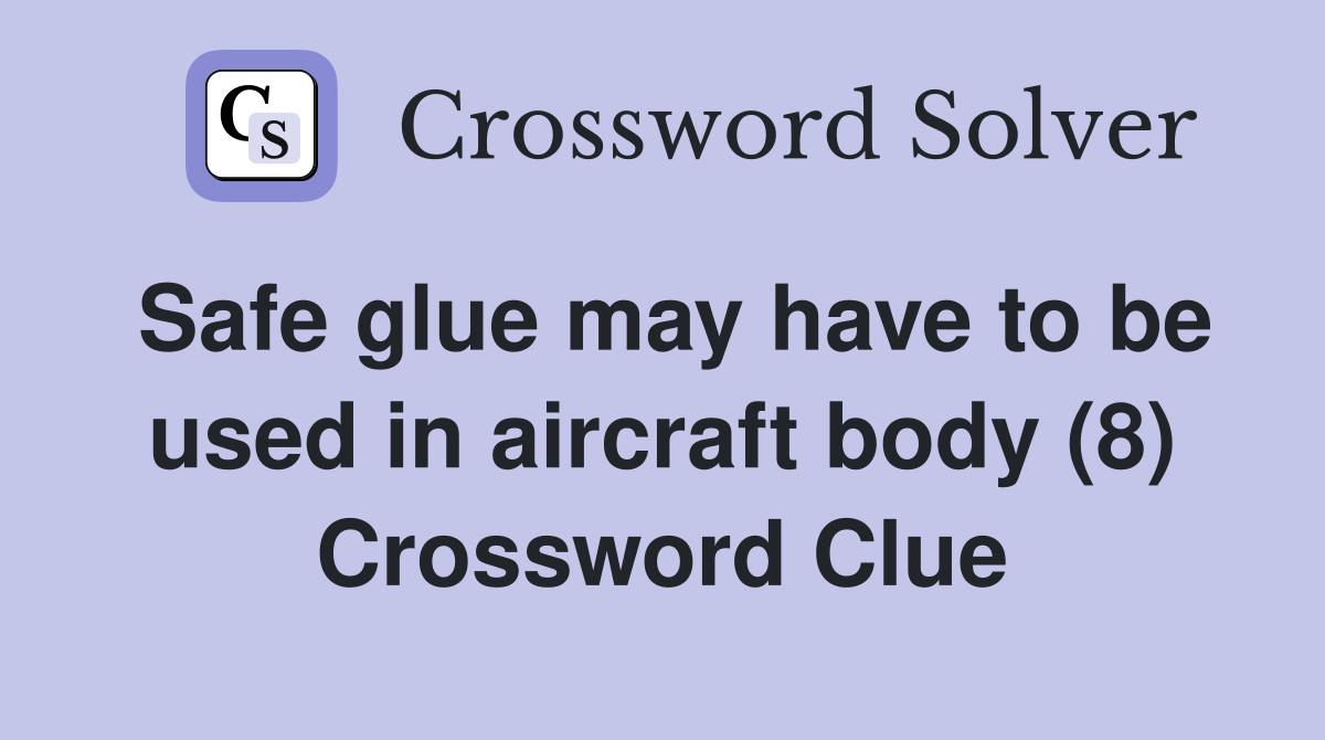 Safe glue may have to be used in aircraft body (8) Crossword Clue