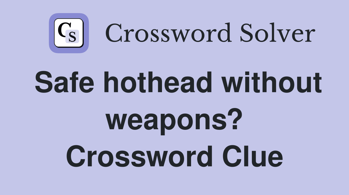 Safe hothead without weapons? Crossword Clue