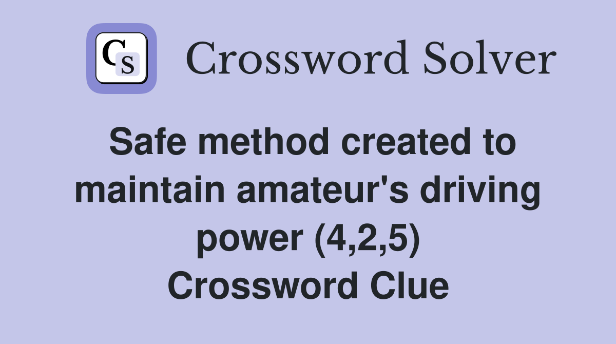 Safe method created to maintain amateur's driving power (4,2,5) Crossword Clue