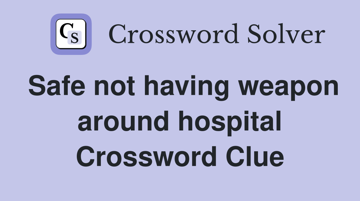 Safe not having weapon around hospital Crossword Clue