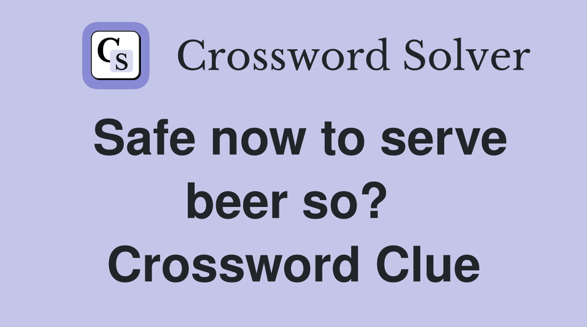 Safe now to serve beer so?  Crossword Clue