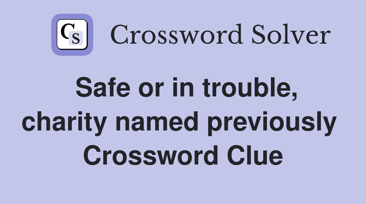 Safe or in trouble, charity named previously  Crossword Clue
