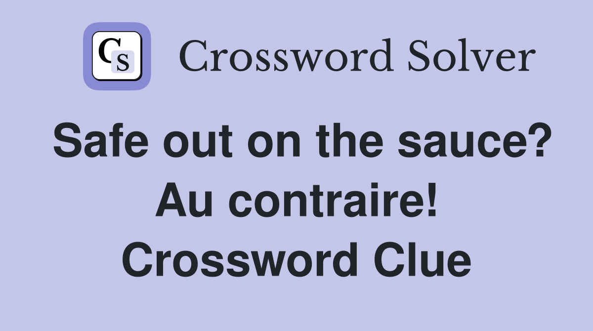 Safe out on the sauce? Au contraire! Crossword Clue