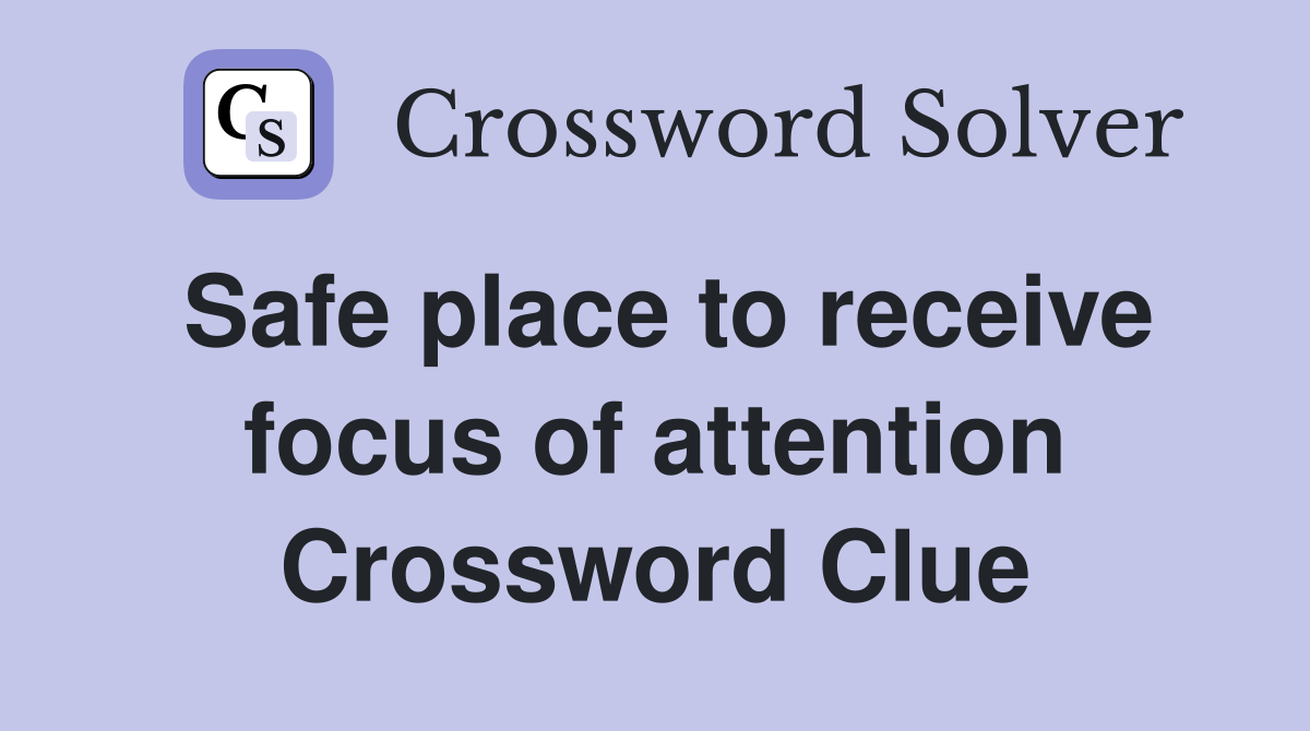 Safe place to receive focus of attention Crossword Clue