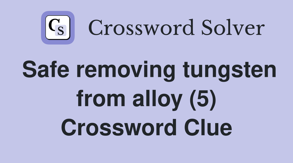 Safe removing tungsten from alloy (5) Crossword Clue