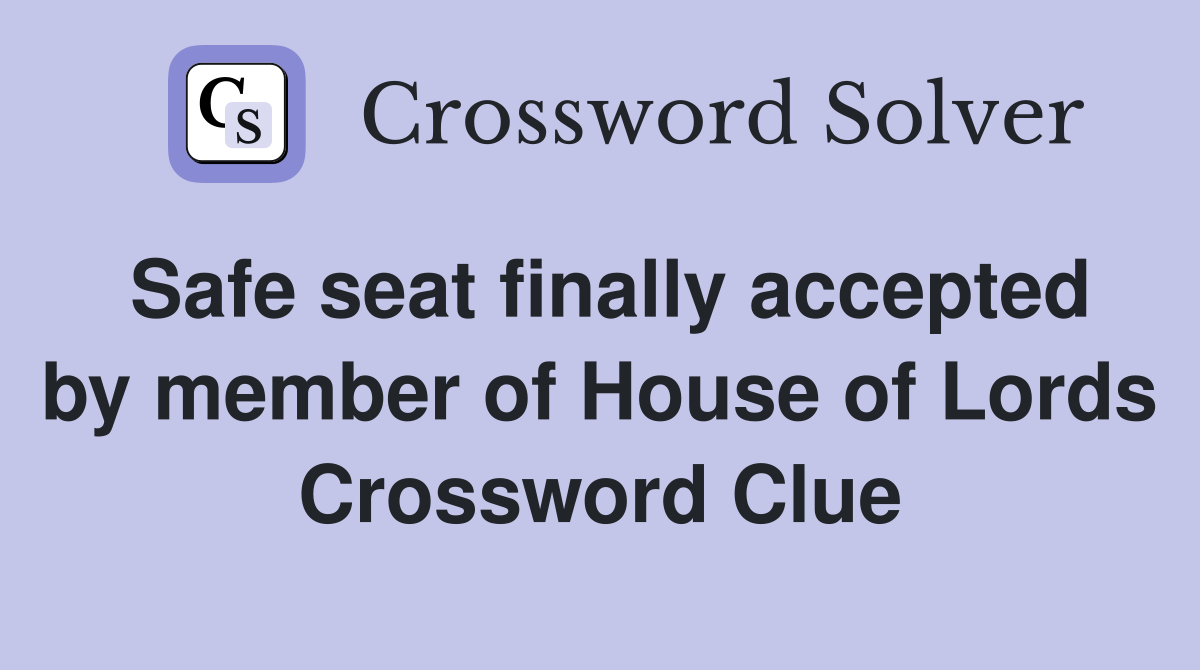 Safe seat finally accepted by member of House of Lords Crossword Clue