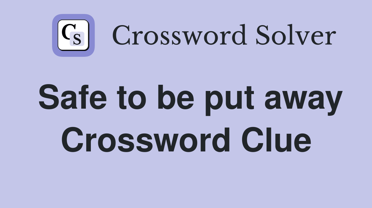 Safe to be put away Crossword Clue