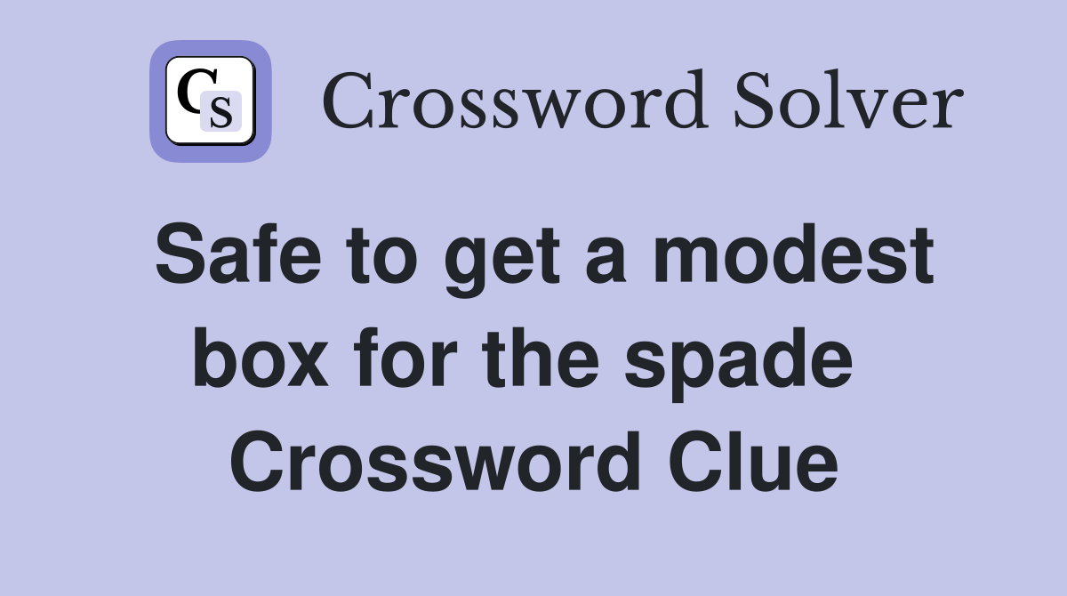 Safe to get a modest box for the spade  Crossword Clue