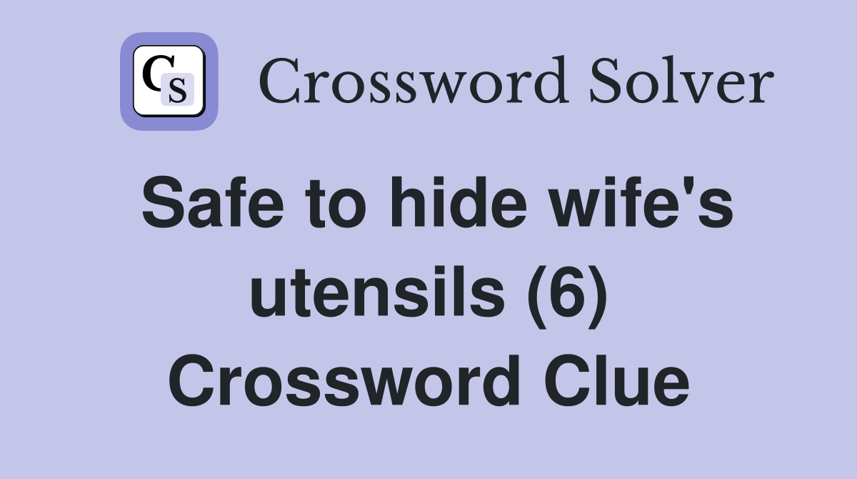 Safe to hide wife's utensils (6) Crossword Clue