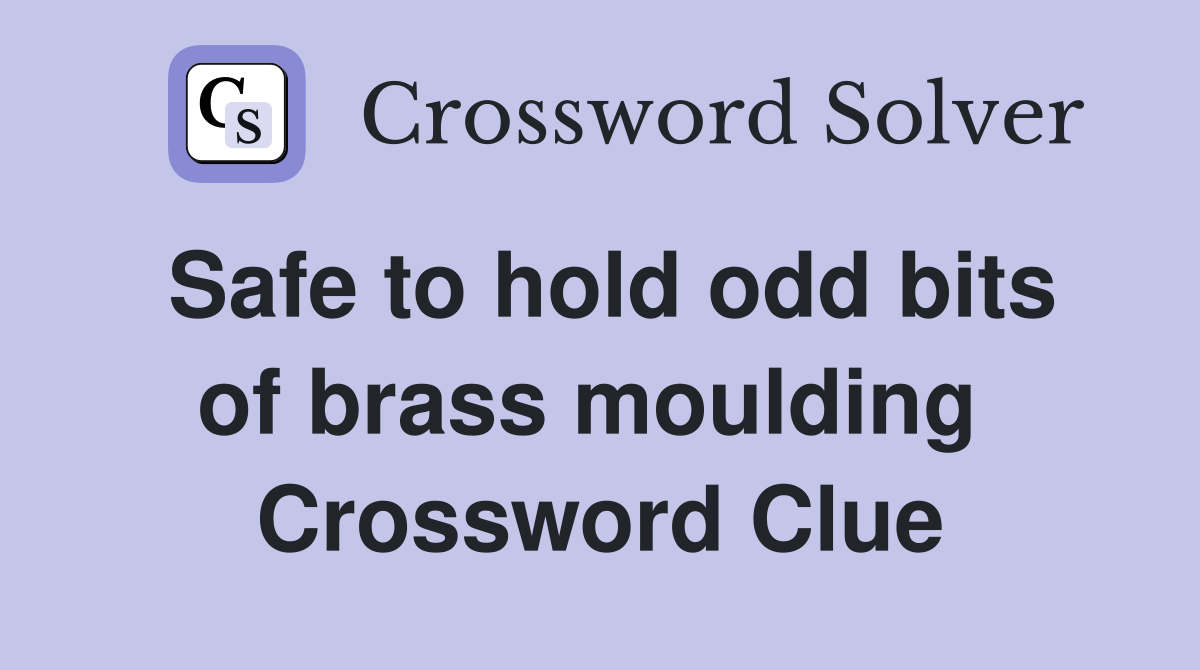 Safe to hold odd bits of brass moulding  Crossword Clue