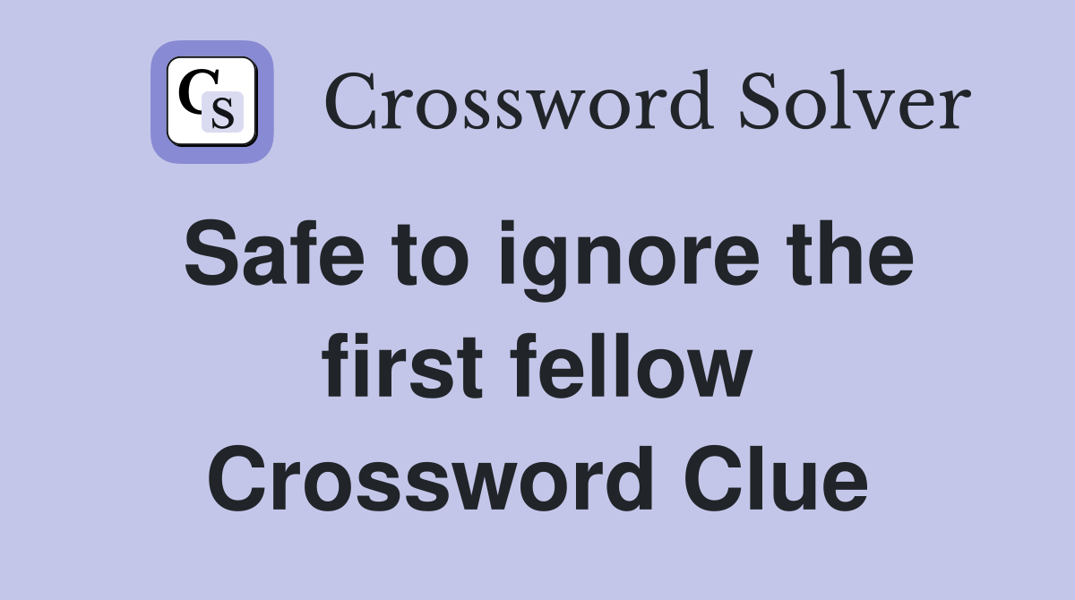Safe to ignore the first fellow Crossword Clue