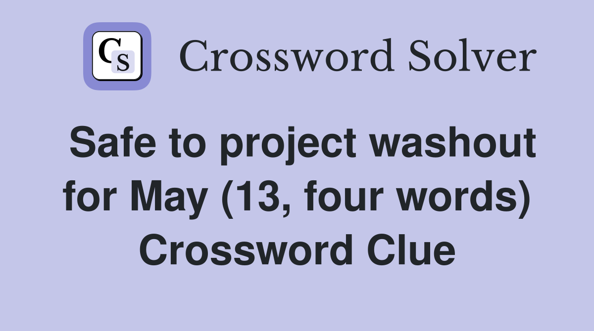 Safe to project washout for May (13, four words) Crossword Clue