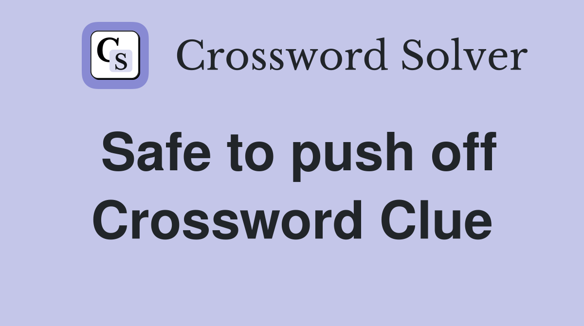 Safe to push off Crossword Clue