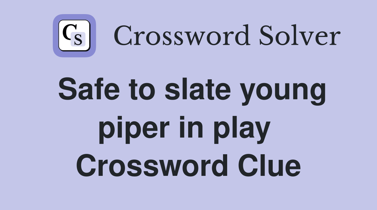 Safe to slate young piper in play  Crossword Clue
