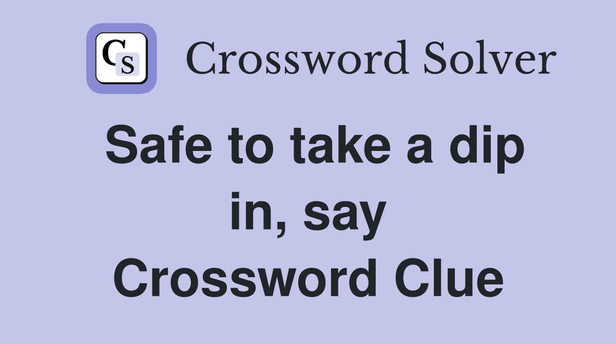 Safe to take a dip in, say Crossword Clue