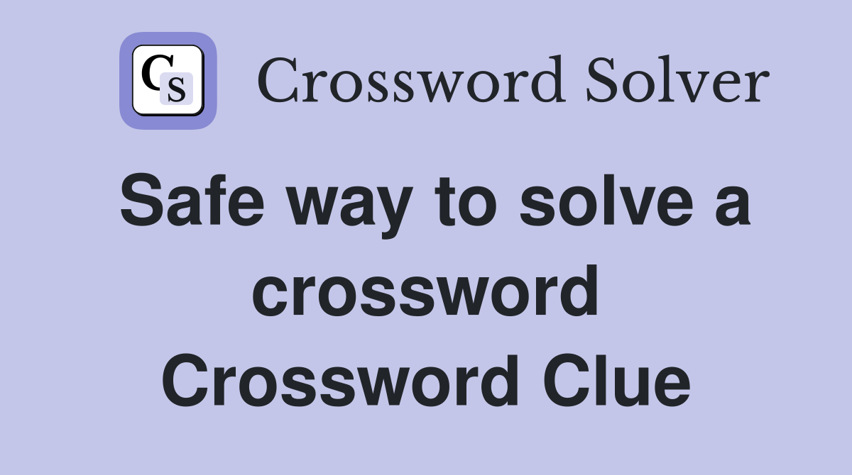 Safe way to solve a crossword Crossword Clue