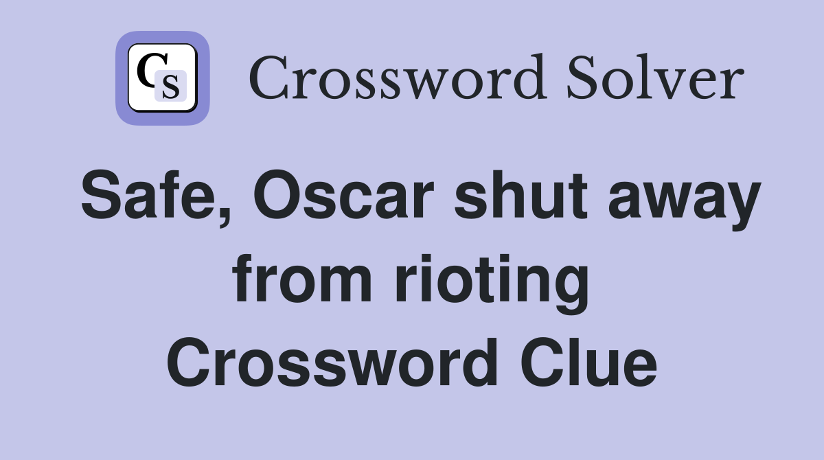 Safe, Oscar shut away from rioting Crossword Clue