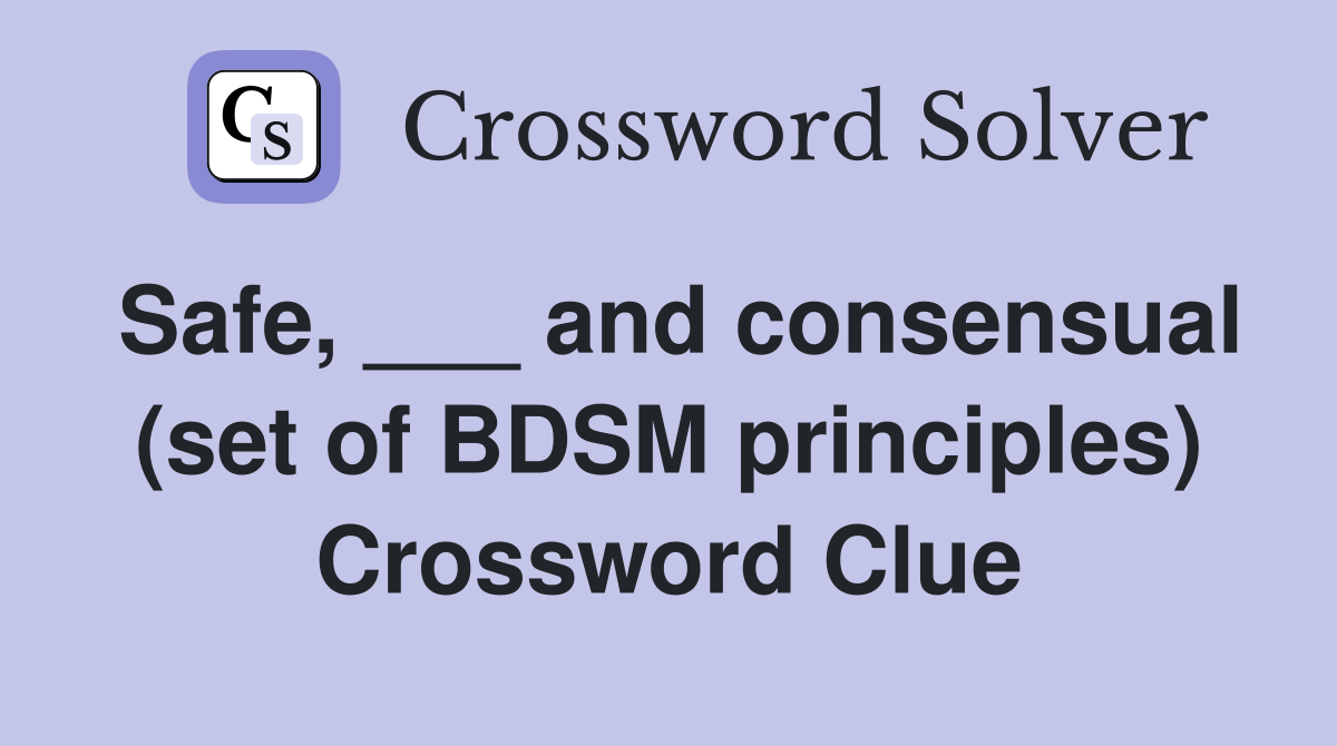 Safe, ___ and consensual (set of BDSM principles) Crossword Clue