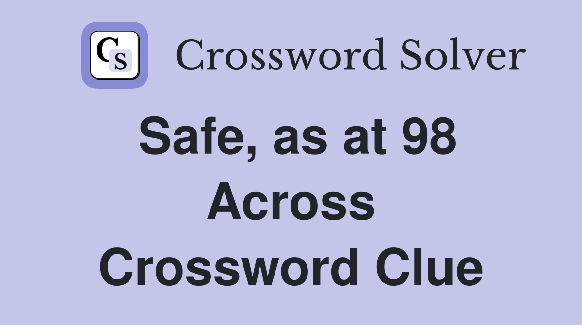 Safe, as at 98 Across Crossword Clue