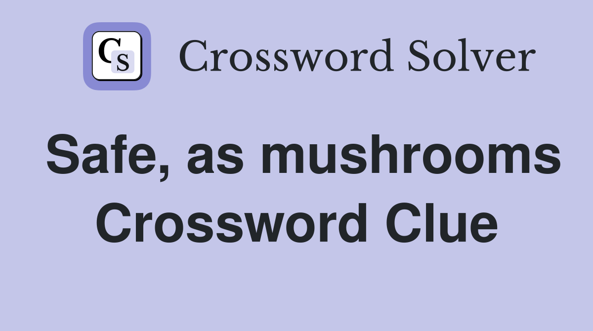 Safe, as mushrooms Crossword Clue