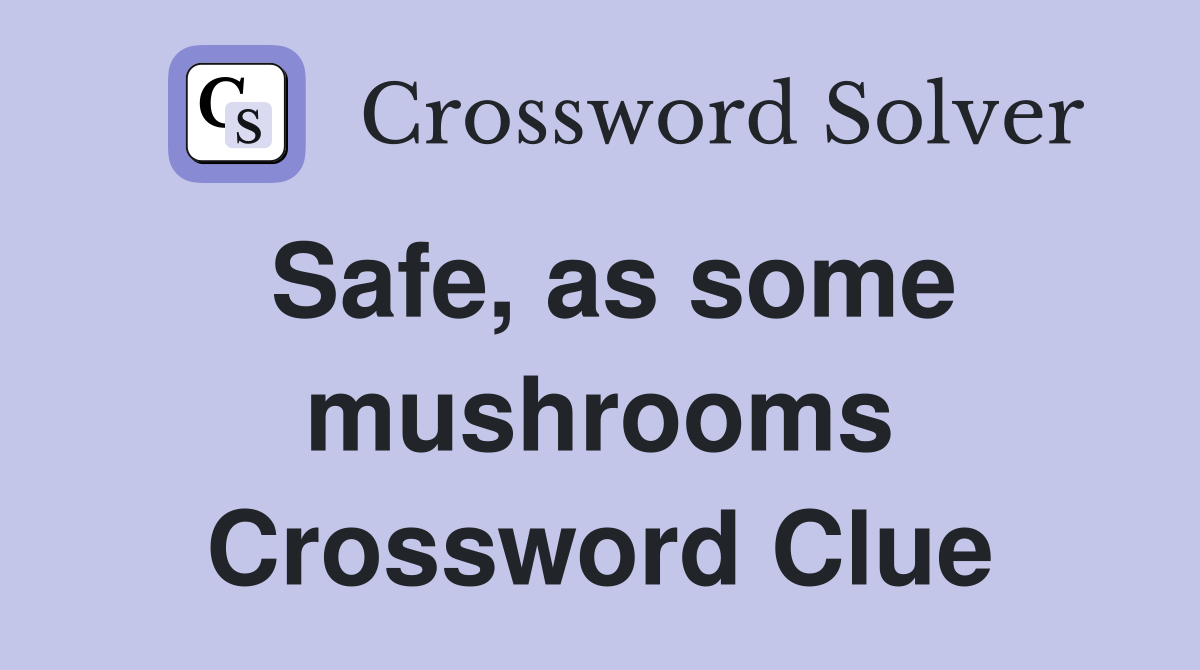 Safe, as some mushrooms Crossword Clue