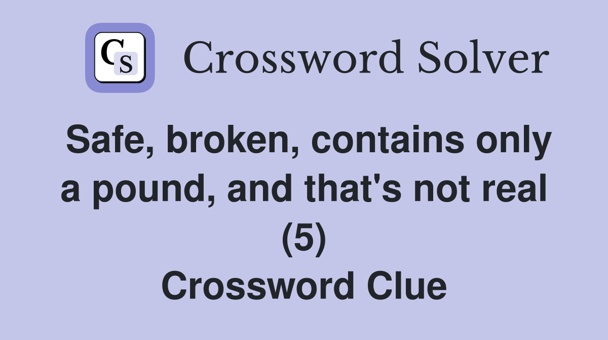Safe, broken, contains only a pound, and that's not real (5) Crossword Clue
