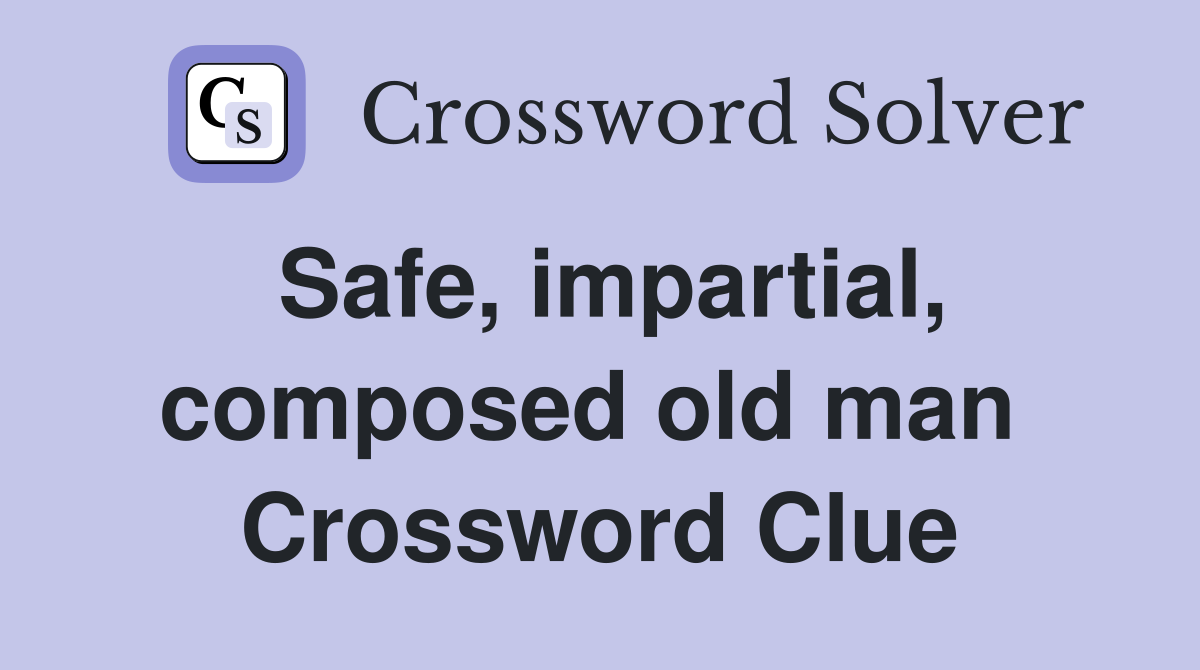 Safe, impartial, composed old man  Crossword Clue