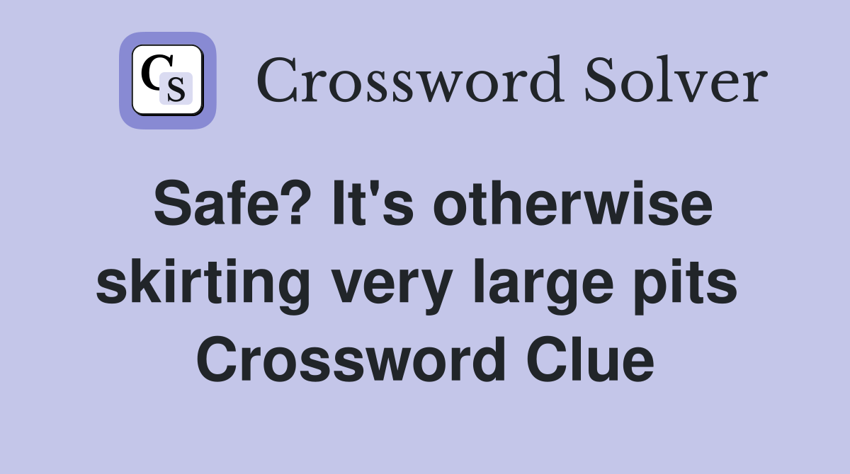 Safe? It's otherwise skirting very large pits  Crossword Clue