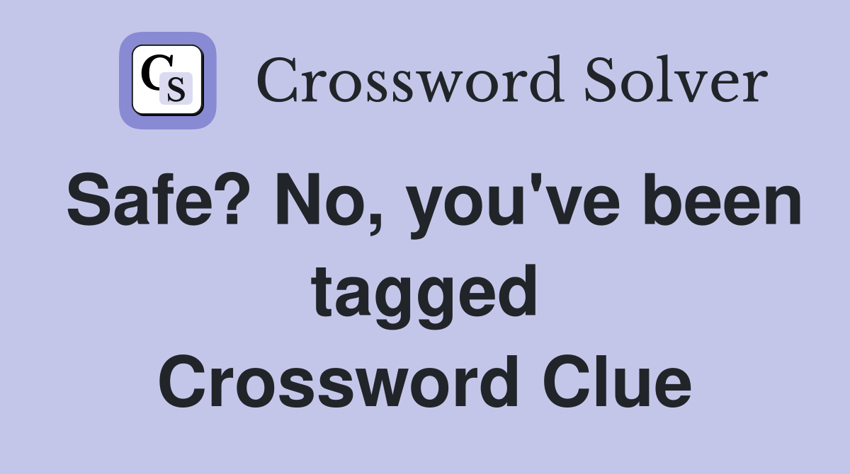 Safe? No, you've been tagged Crossword Clue