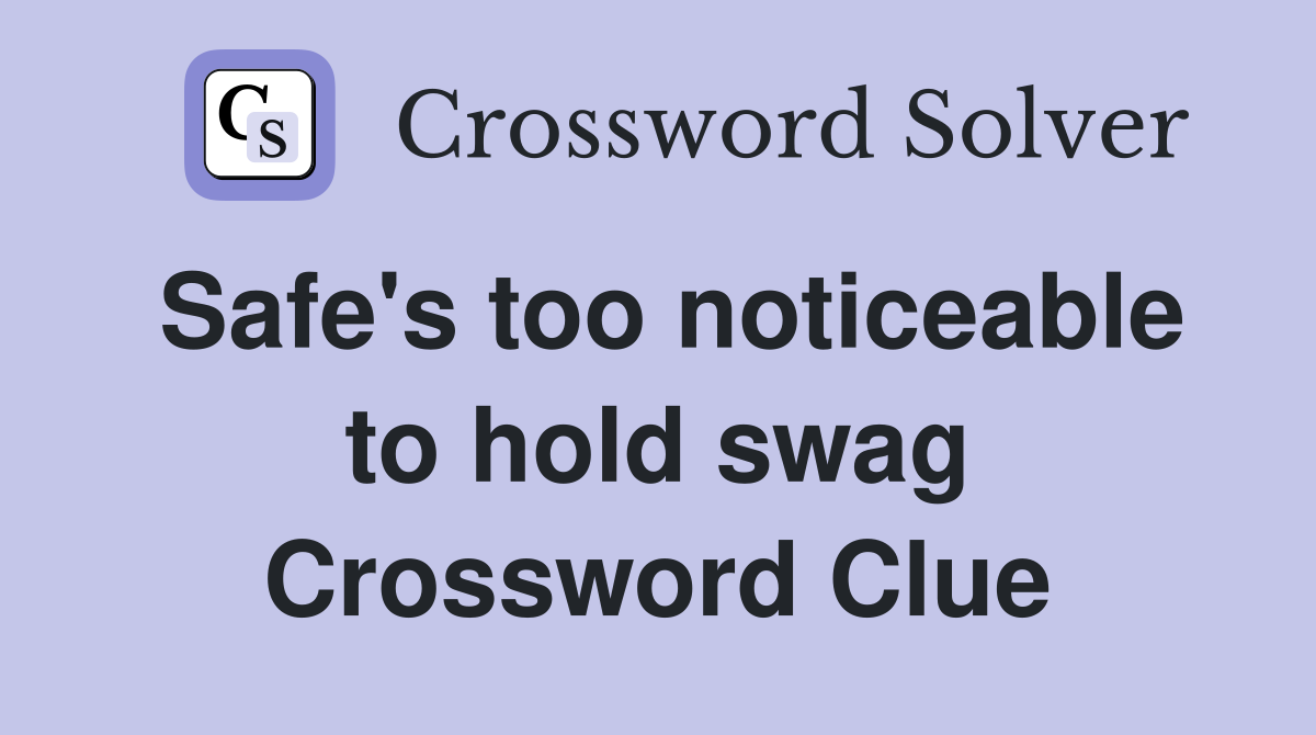 Safe's too noticeable to hold swag Crossword Clue