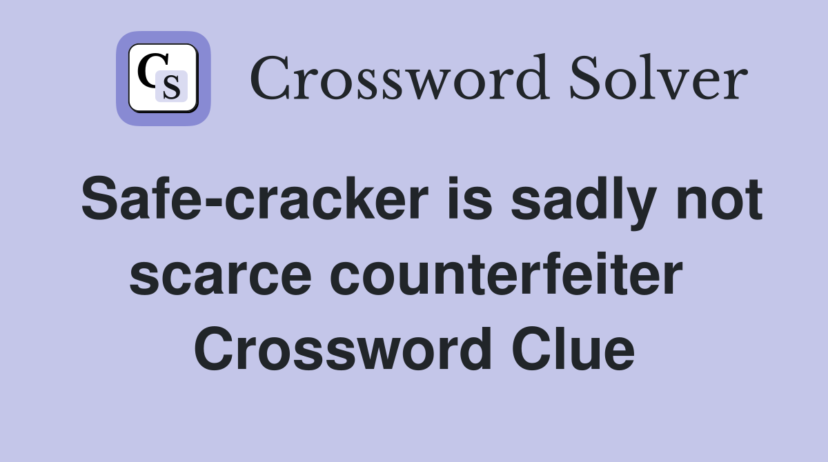 Safe-cracker is sadly not scarce counterfeiter  Crossword Clue