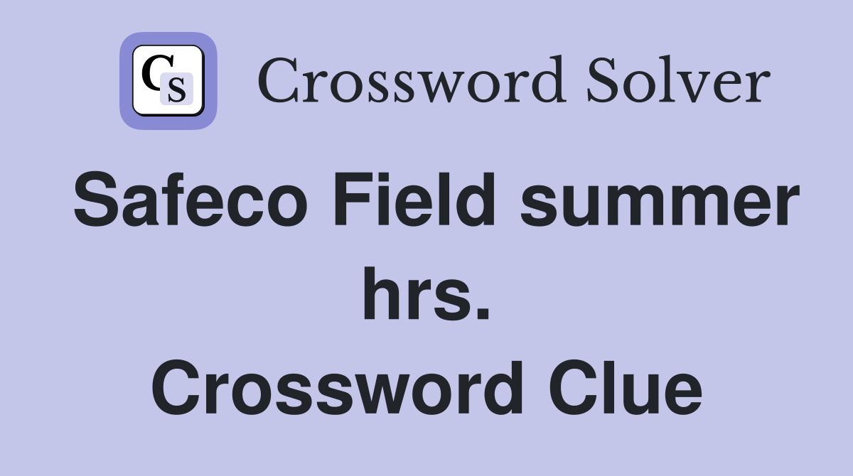 Safeco Field summer hrs. Crossword Clue