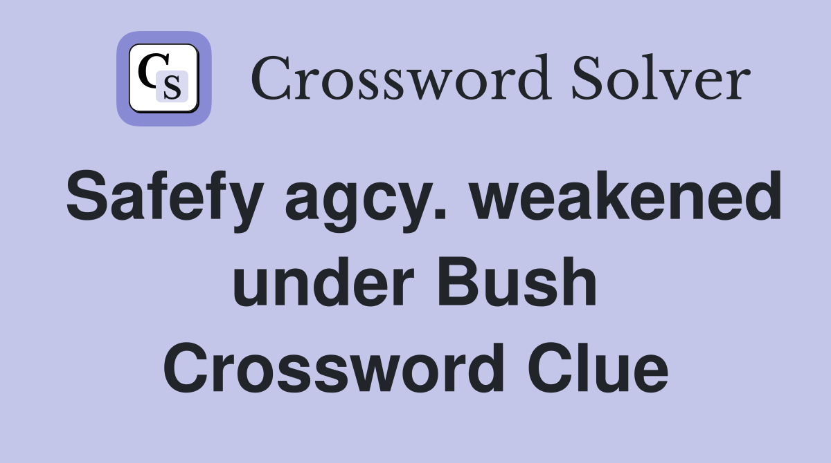 Safefy agcy. weakened under Bush Crossword Clue