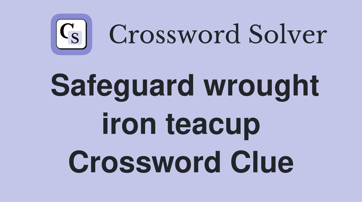 Safeguard wrought iron teacup Crossword Clue