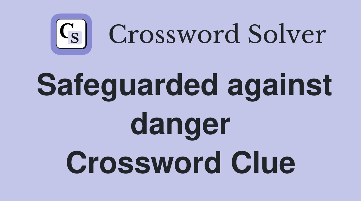 Safeguarded against danger Crossword Clue