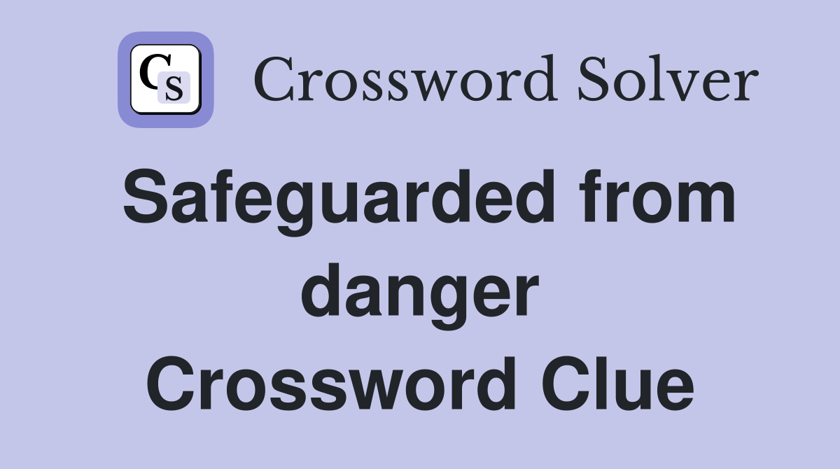 Safeguarded from danger Crossword Clue