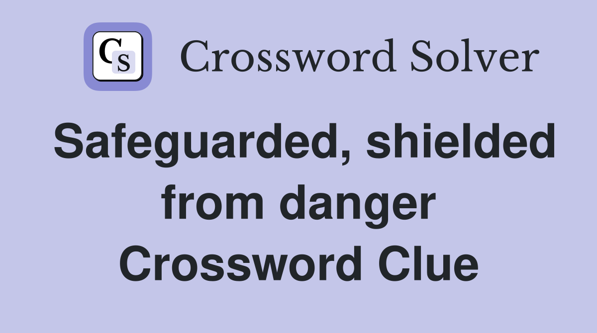 Safeguarded, shielded from danger Crossword Clue