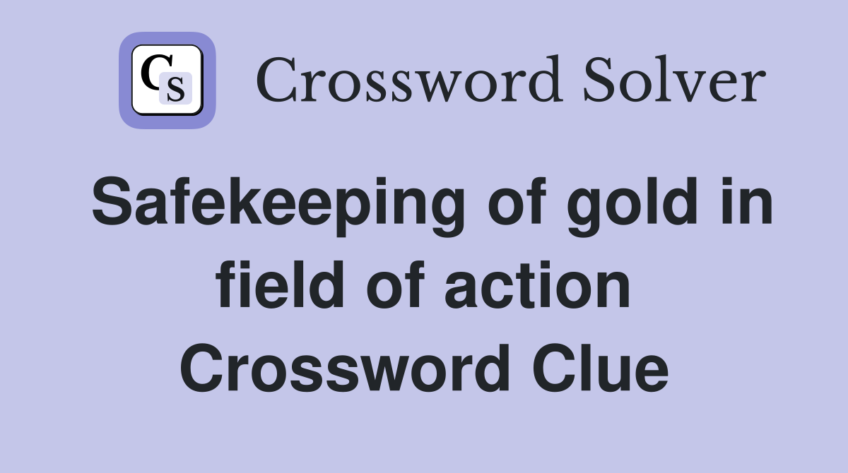 Safekeeping of gold in field of action Crossword Clue