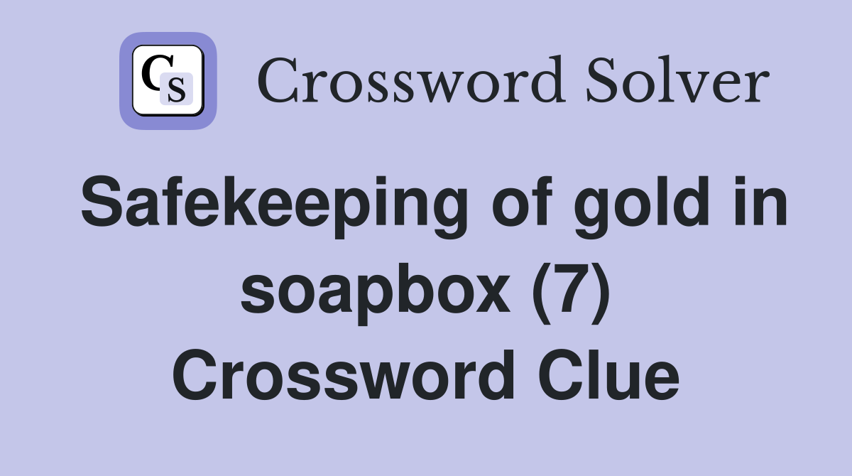 Safekeeping of gold in soapbox (7) Crossword Clue